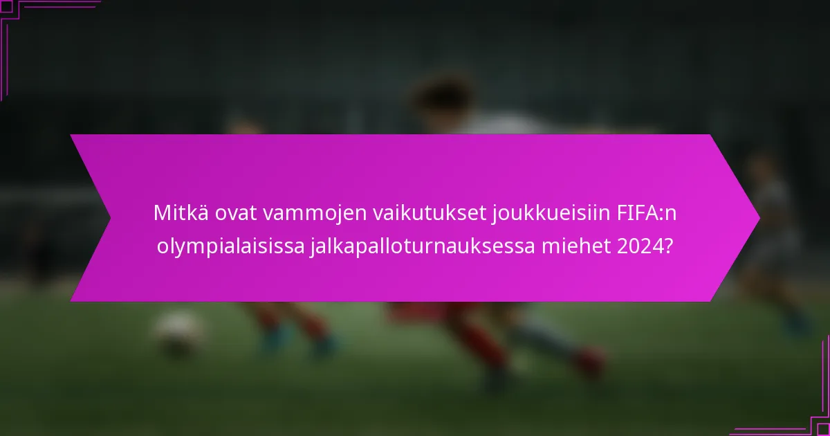 Mitkä ovat vammojen vaikutukset joukkueisiin FIFA:n olympialaisissa jalkapalloturnauksessa miehet 2024?