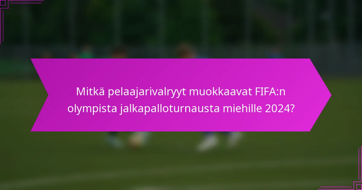 Mitkä pelaajarivalryyt muokkaavat FIFA:n olympista jalkapalloturnausta miehille 2024?