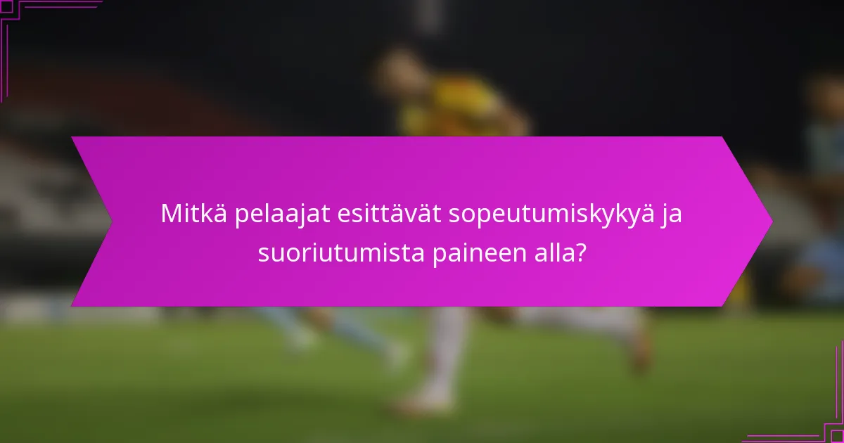 Mitkä pelaajat esittävät sopeutumiskykyä ja suoriutumista paineen alla?