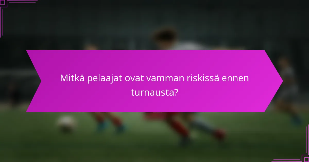 Mitkä pelaajat ovat vamman riskissä ennen turnausta?