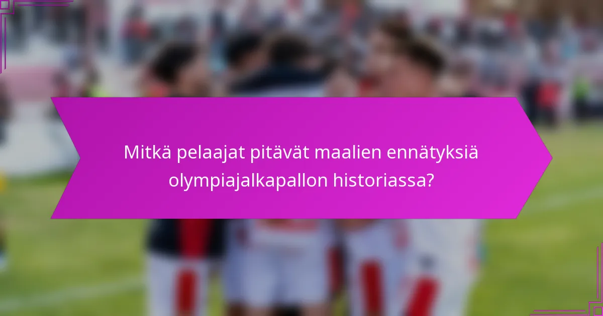 Mitkä pelaajat pitävät maalien ennätyksiä olympiajalkapallon historiassa?