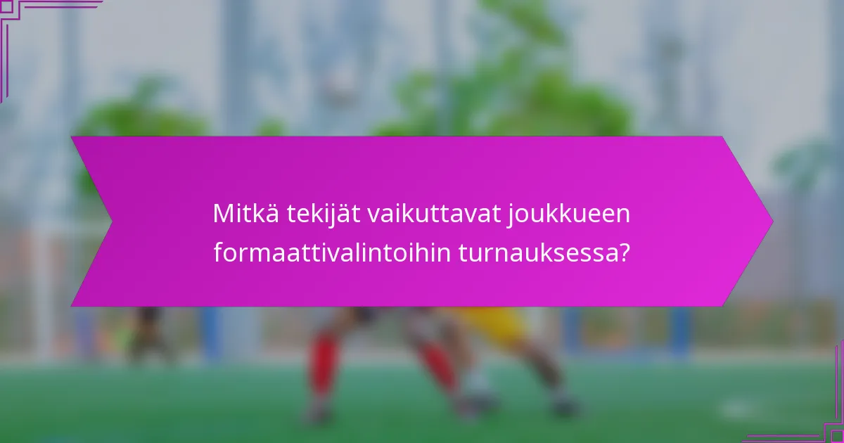 Mitkä tekijät vaikuttavat joukkueen formaattivalintoihin turnauksessa?