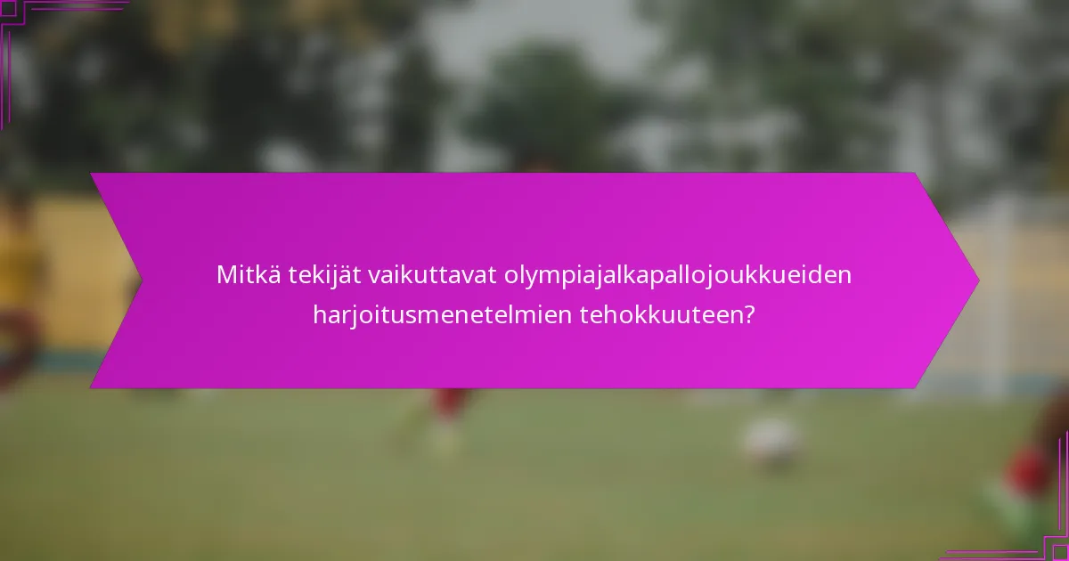 Mitkä tekijät vaikuttavat olympiajalkapallojoukkueiden harjoitusmenetelmien tehokkuuteen?