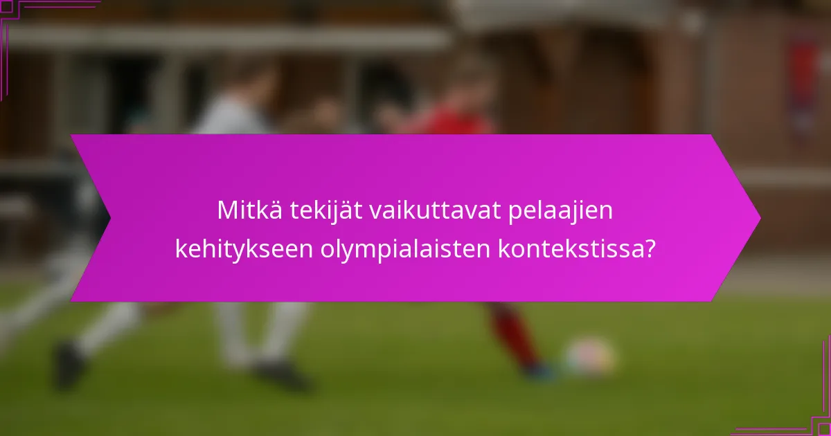 Mitkä tekijät vaikuttavat pelaajien kehitykseen olympialaisten kontekstissa?