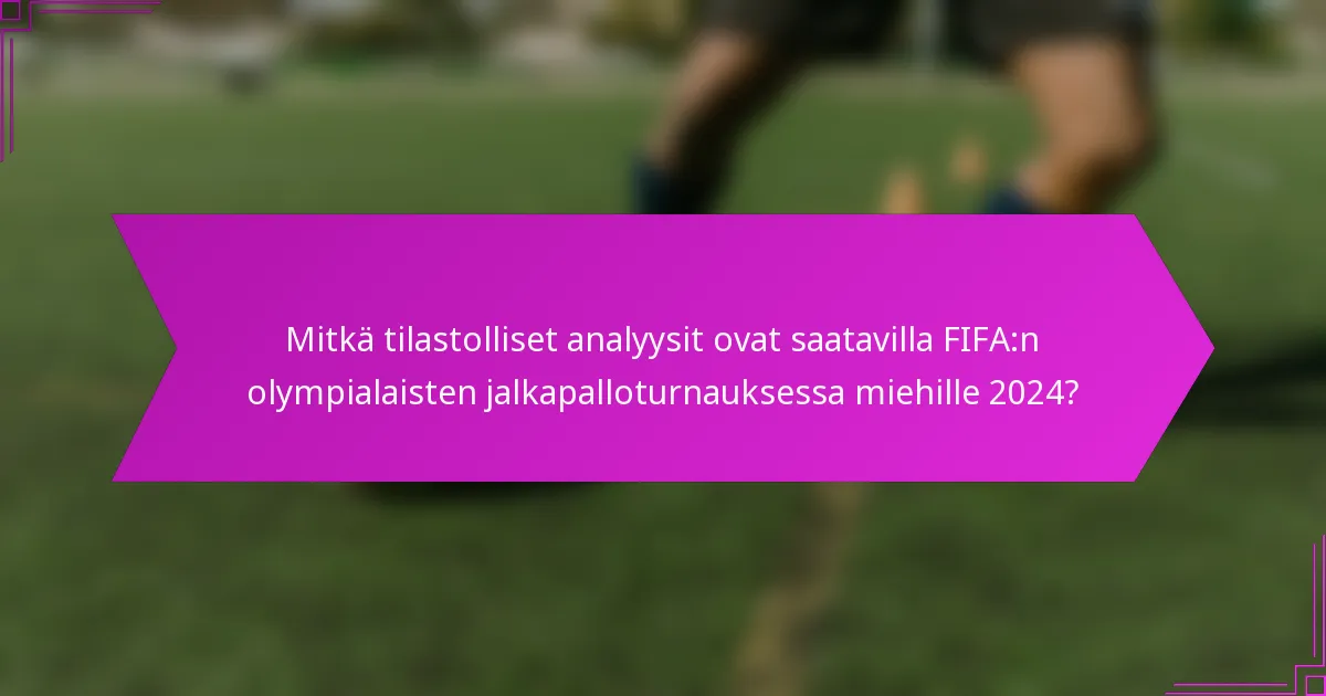 Mitkä tilastolliset analyysit ovat saatavilla FIFA:n olympialaisten jalkapalloturnauksessa miehille 2024?